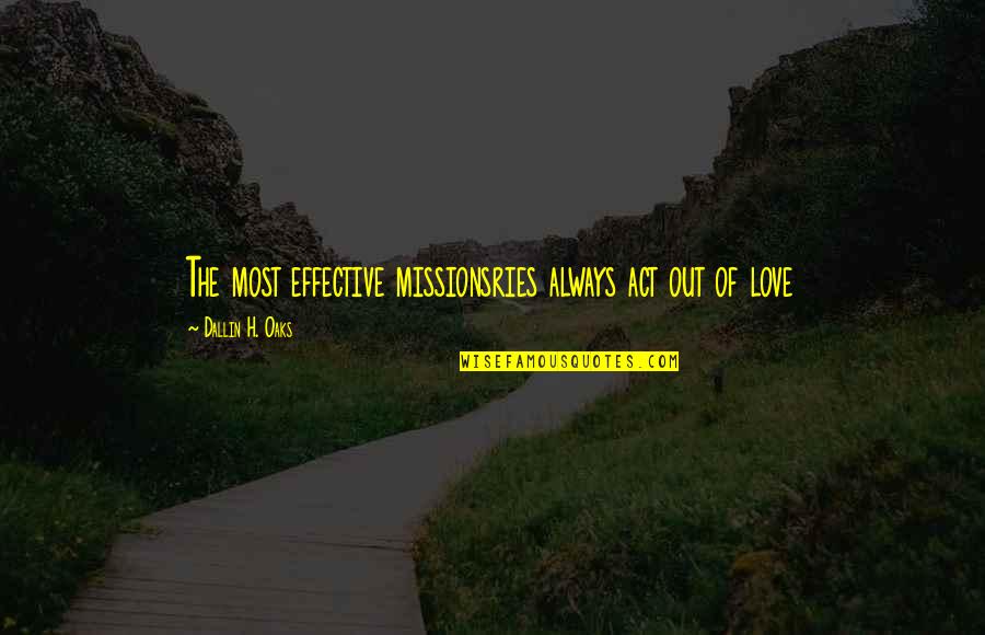 The Most Love Quotes By Dallin H. Oaks: The most effective missionsries always act out of
