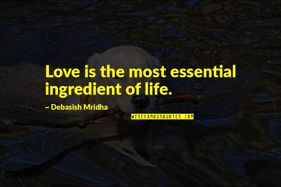 The Most Love Quotes By Debasish Mridha: Love is the most essential ingredient of life.