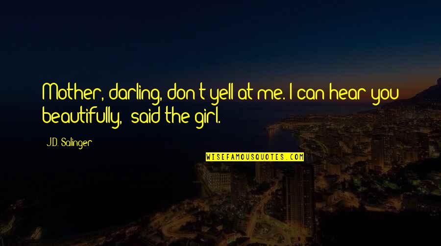 The Most Perfect Girl Quotes By J.D. Salinger: Mother, darling, don't yell at me. I can