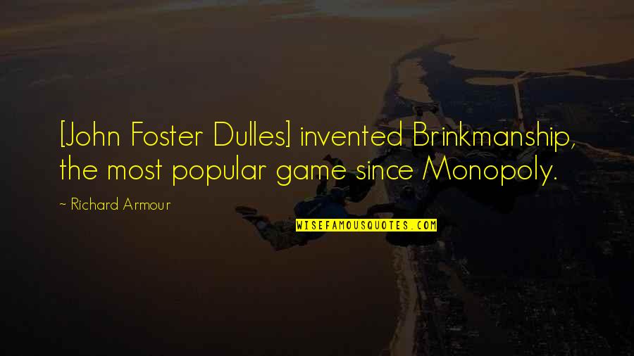 The Most Popular Quotes By Richard Armour: [John Foster Dulles] invented Brinkmanship, the most popular