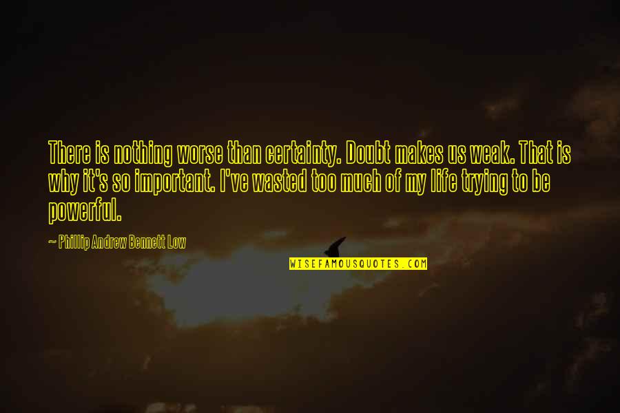 The Most Powerful Political Quotes By Phillip Andrew Bennett Low: There is nothing worse than certainty. Doubt makes