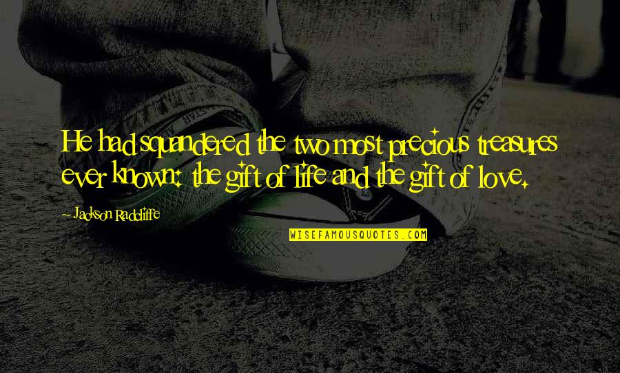 The Most Precious Gift Quotes By Jackson Radcliffe: He had squandered the two most precious treasures The Most Precious Gift Quotes By Jackson Radcliffe: He had squandered the two most precious treasures