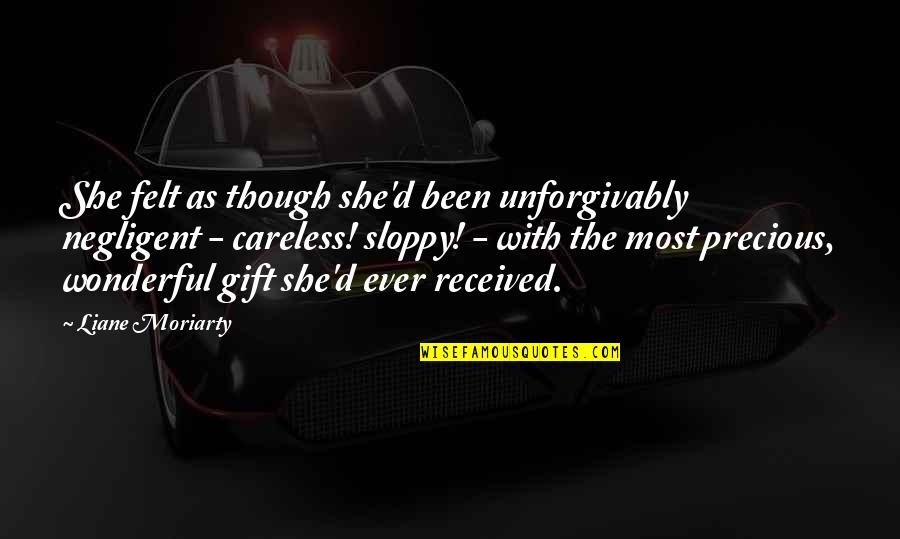 The Most Precious Gift Quotes By Liane Moriarty: She felt as though she'd been unforgivably negligent The Most Precious Gift Quotes By Liane Moriarty: She felt as though she'd been unforgivably negligent