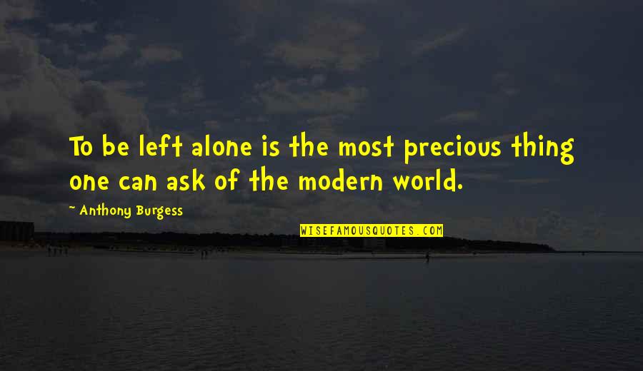 The Most Precious Quotes By Anthony Burgess: To be left alone is the most precious