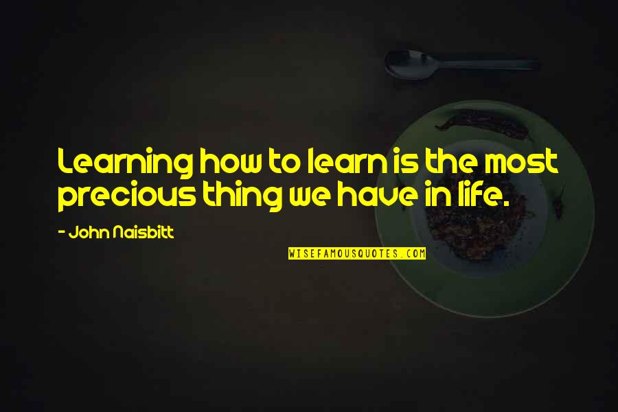 The Most Precious Quotes By John Naisbitt: Learning how to learn is the most precious