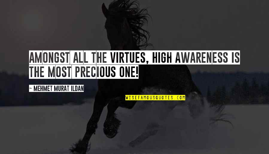 The Most Precious Quotes By Mehmet Murat Ildan: Amongst all the virtues, high awareness is the