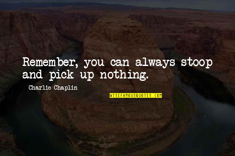 The Most Precious Thing In The World Quotes By Charlie Chaplin: Remember, you can always stoop and pick up The Most Precious Thing In The World Quotes By Charlie Chaplin: Remember, you can always stoop and pick up