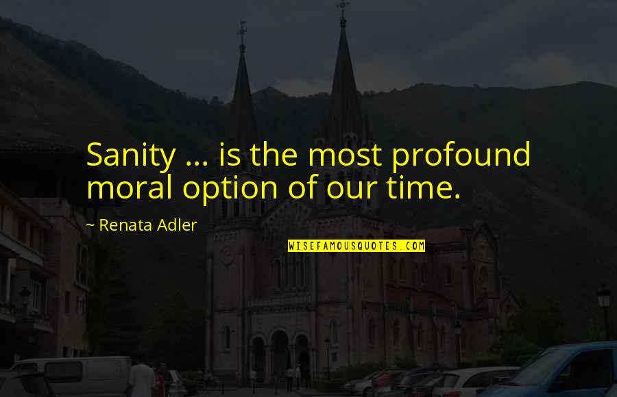 The Most Profound Quotes By Renata Adler: Sanity ... is the most profound moral option