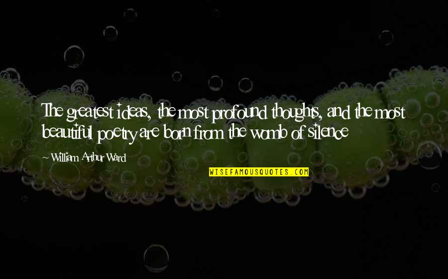 The Most Profound Quotes By William Arthur Ward: The greatest ideas, the most profound thoughts, and