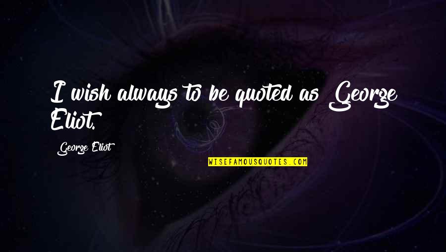 The Most Quoted Quotes By George Eliot: I wish always to be quoted as George