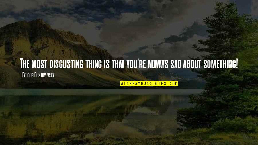 The Most Sad Quotes By Fyodor Dostoyevsky: The most disgusting thing is that you're always