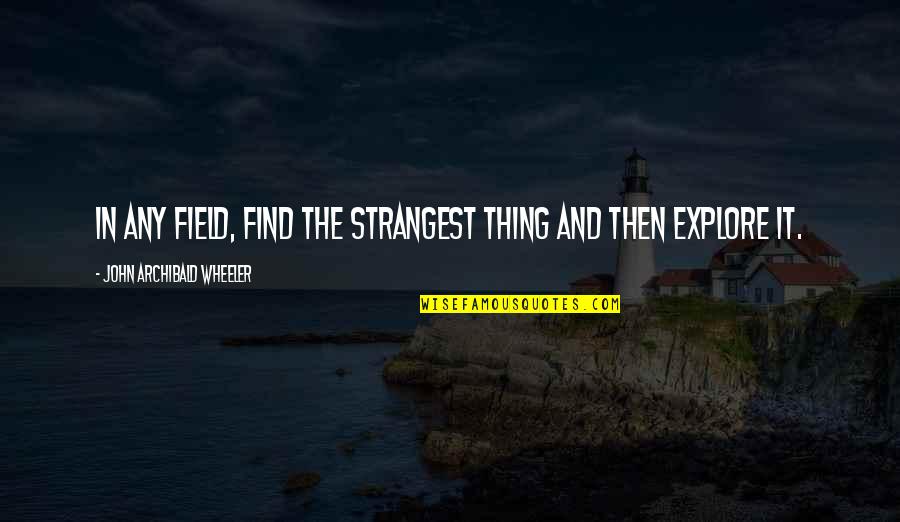 The Most Strangest Quotes By John Archibald Wheeler: In any field, find the strangest thing and