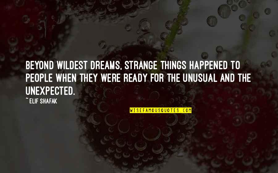 The Most Unusual Quotes By Elif Shafak: Beyond wildest dreams, strange things happened to people