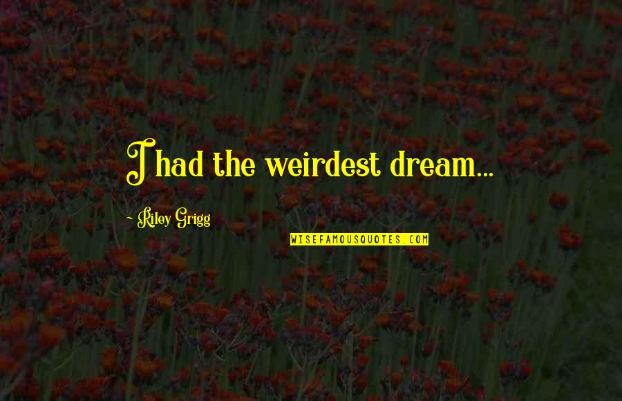 The Most Weirdest Quotes By Riley Grigg: I had the weirdest dream...