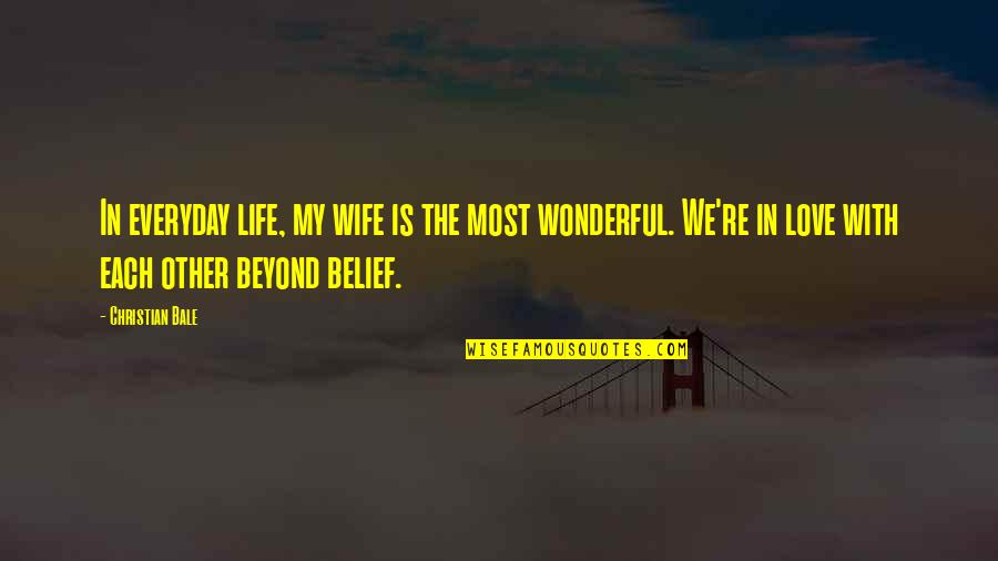 The Most Wonderful Love Quotes By Christian Bale: In everyday life, my wife is the most