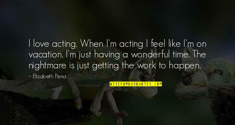The Most Wonderful Love Quotes By Elizabeth Pena: I love acting. When I'm acting I feel