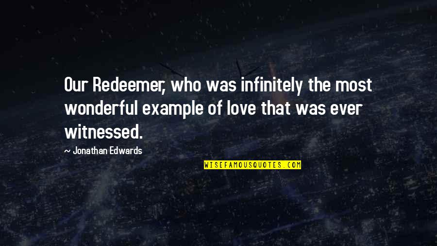 The Most Wonderful Love Quotes By Jonathan Edwards: Our Redeemer, who was infinitely the most wonderful