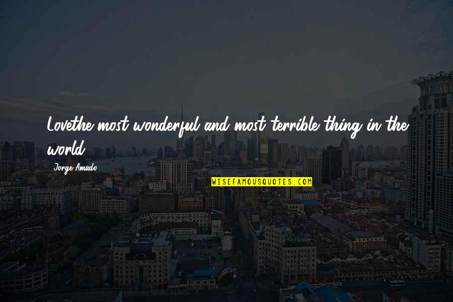 The Most Wonderful Love Quotes By Jorge Amado: Lovethe most wonderful and most terrible thing in
