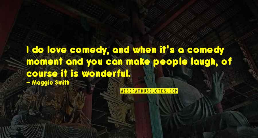 The Most Wonderful Love Quotes By Maggie Smith: I do love comedy, and when it's a