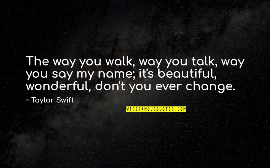 The Most Wonderful Love Quotes By Taylor Swift: The way you walk, way you talk, way