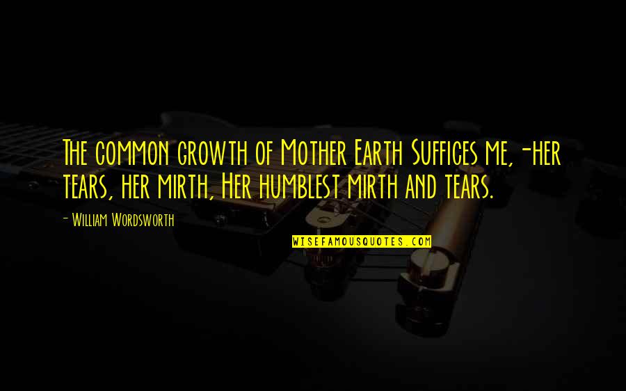 The Mother Earth Quotes By William Wordsworth: The common growth of Mother Earth Suffices me,-her