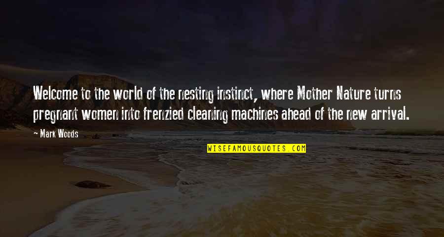 The Mother Nature Quotes By Mark Woods: Welcome to the world of the nesting instinct,