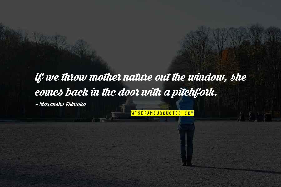 The Mother Nature Quotes By Masanobu Fukuoka: If we throw mother nature out the window,