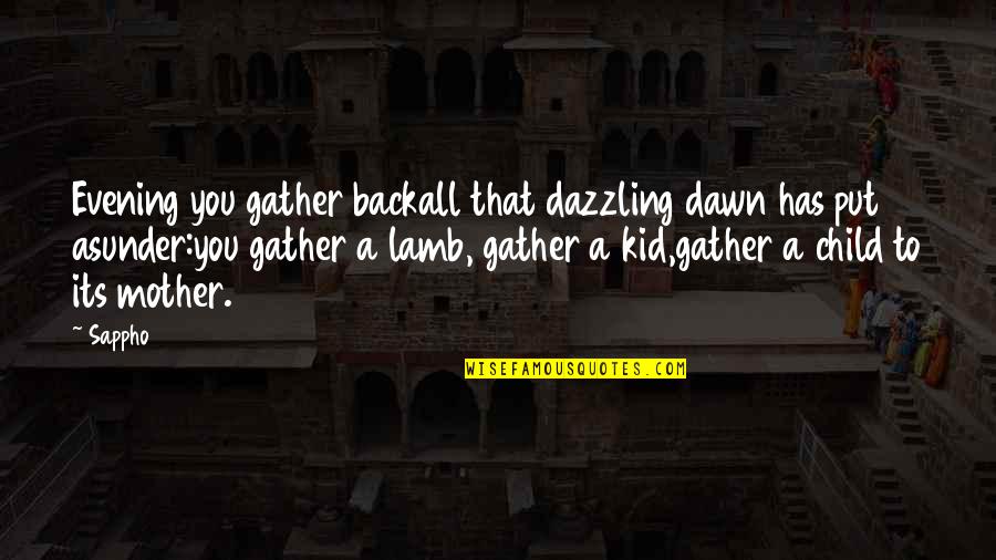 The Mother Of My Child Quotes By Sappho: Evening you gather backall that dazzling dawn has