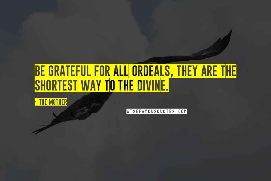 The Mother quotes: Be grateful for all ordeals, they are the shortest way to the Divine.