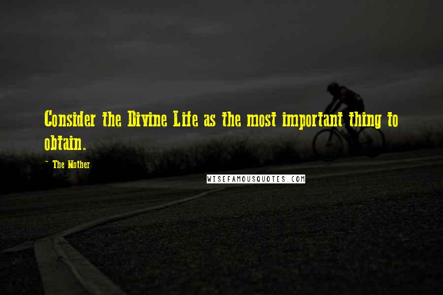 The Mother quotes: Consider the Divine Life as the most important thing to obtain.