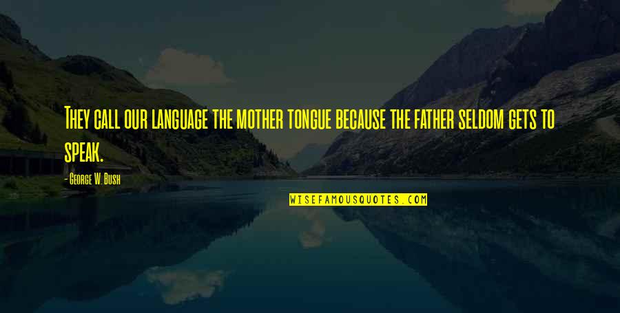 The Mother Tongue Quotes By George W. Bush: They call our language the mother tongue because