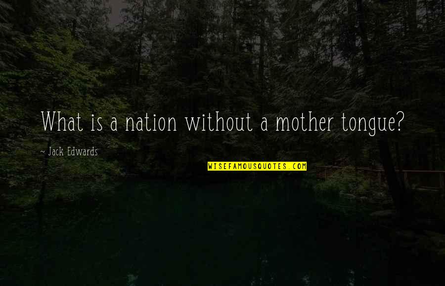 The Mother Tongue Quotes By Jack Edwards: What is a nation without a mother tongue?