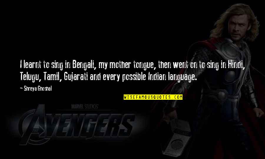 The Mother Tongue Quotes By Shreya Ghoshal: I learnt to sing in Bengali, my mother