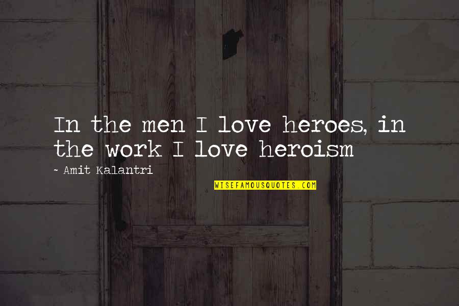 The Motivational Work Quotes By Amit Kalantri: In the men I love heroes, in the The Motivational Work Quotes By Amit Kalantri: In the men I love heroes, in the
