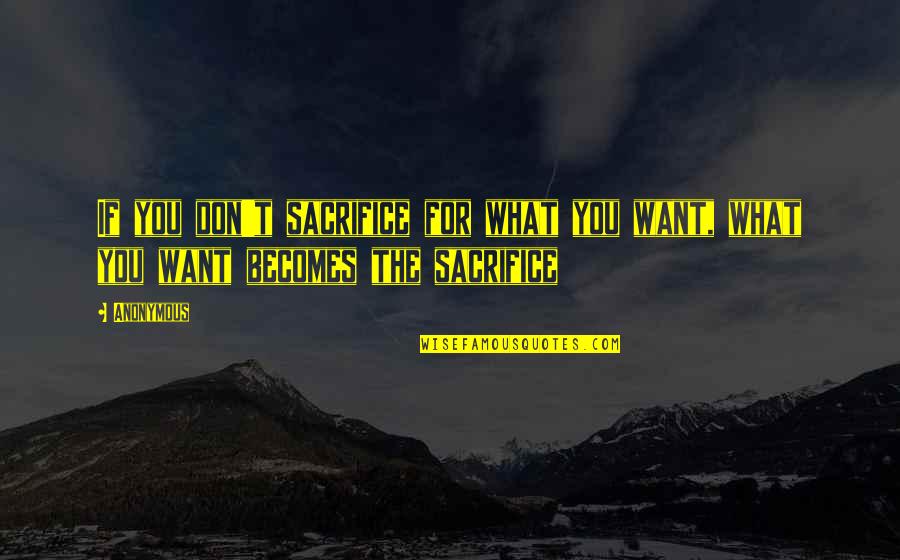 The Motivational Work Quotes By Anonymous: If you don't sacrifice for what you want,