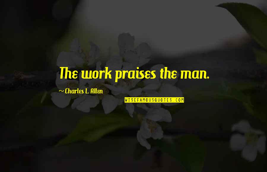 The Motivational Work Quotes By Charles L. Allen: The work praises the man. The Motivational Work Quotes By Charles L. Allen: The work praises the man.