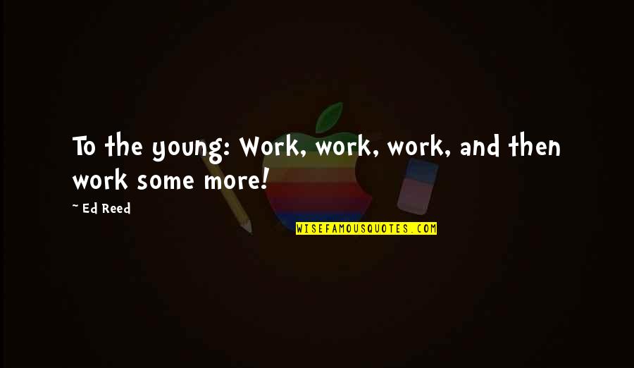 The Motivational Work Quotes By Ed Reed: To the young: Work, work, work, and then
