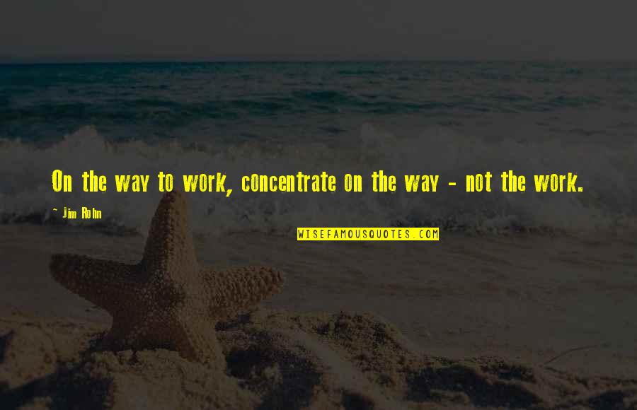 The Motivational Work Quotes By Jim Rohn: On the way to work, concentrate on the