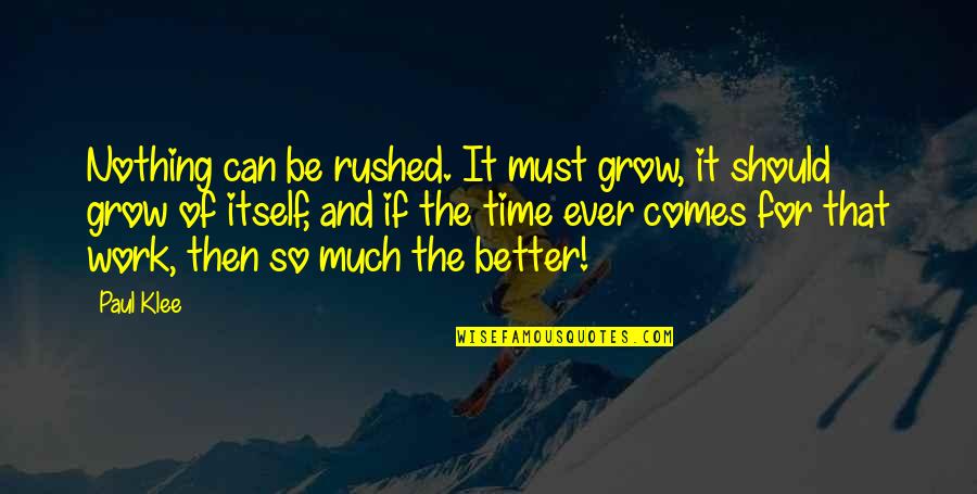 The Motivational Work Quotes By Paul Klee: Nothing can be rushed. It must grow, it The Motivational Work Quotes By Paul Klee: Nothing can be rushed. It must grow, it