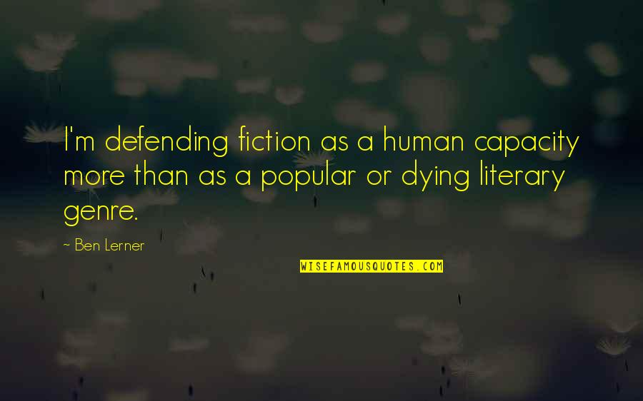 The Moto Quotes By Ben Lerner: I'm defending fiction as a human capacity more