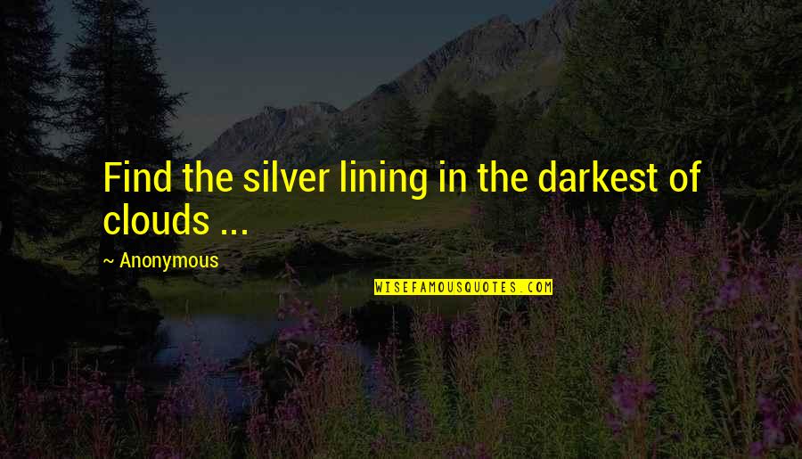 The Motto Quotes By Anonymous: Find the silver lining in the darkest of