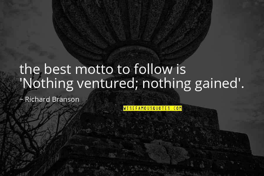 The Motto Quotes By Richard Branson: the best motto to follow is 'Nothing ventured; The Motto Quotes By Richard Branson: the best motto to follow is 'Nothing ventured;