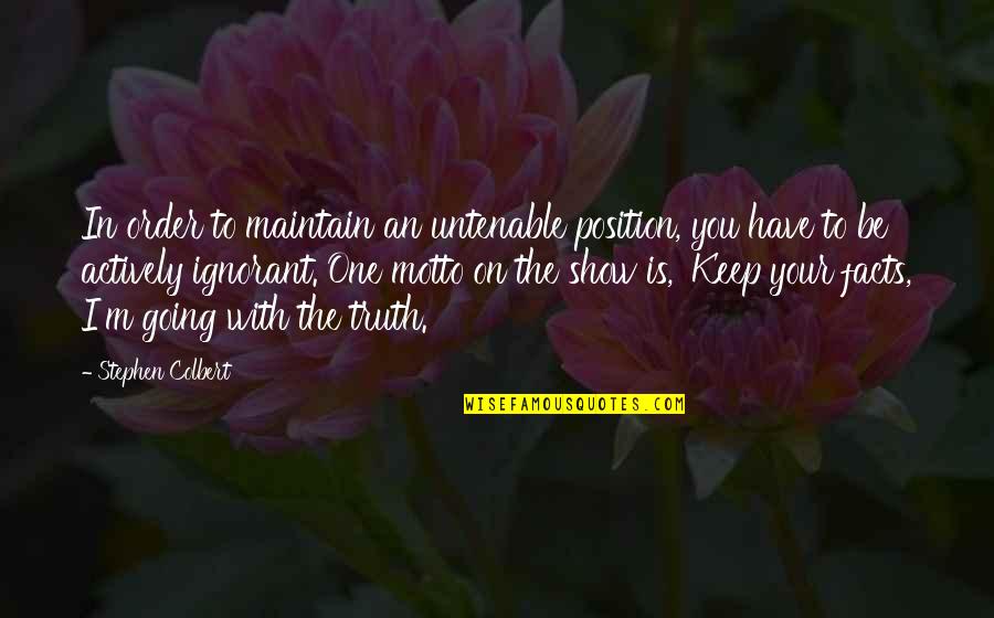 The Motto Quotes By Stephen Colbert: In order to maintain an untenable position, you