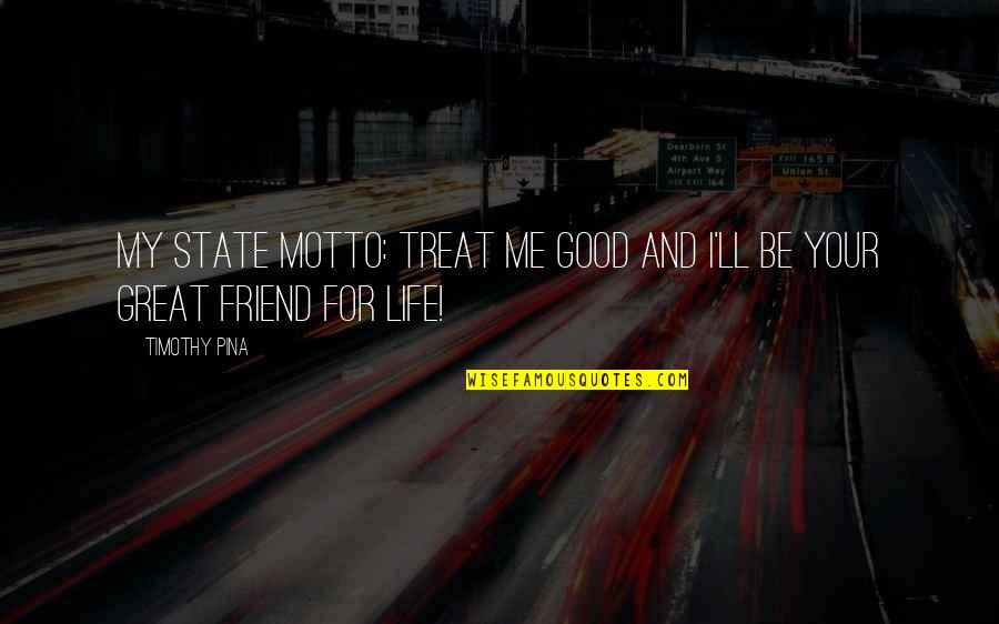 The Motto Quotes By Timothy Pina: My State Motto: Treat Me Good And I'll