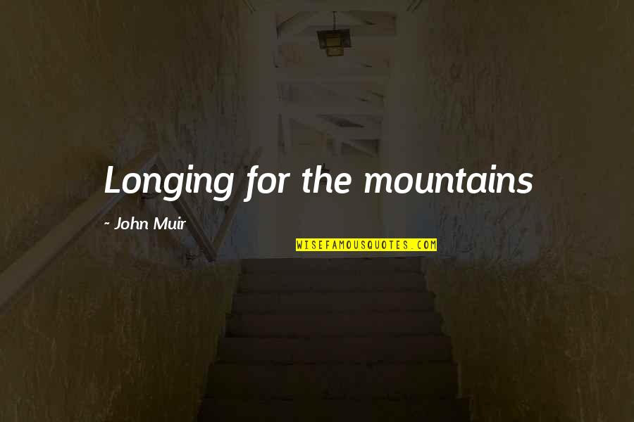 The Mountains By John Muir Quotes By John Muir: Longing for the mountains The Mountains By John Muir Quotes By John Muir: Longing for the mountains