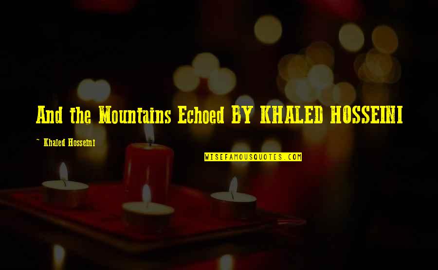 The Mountains Echoed Quotes By Khaled Hosseini: And the Mountains Echoed BY KHALED HOSSEINI