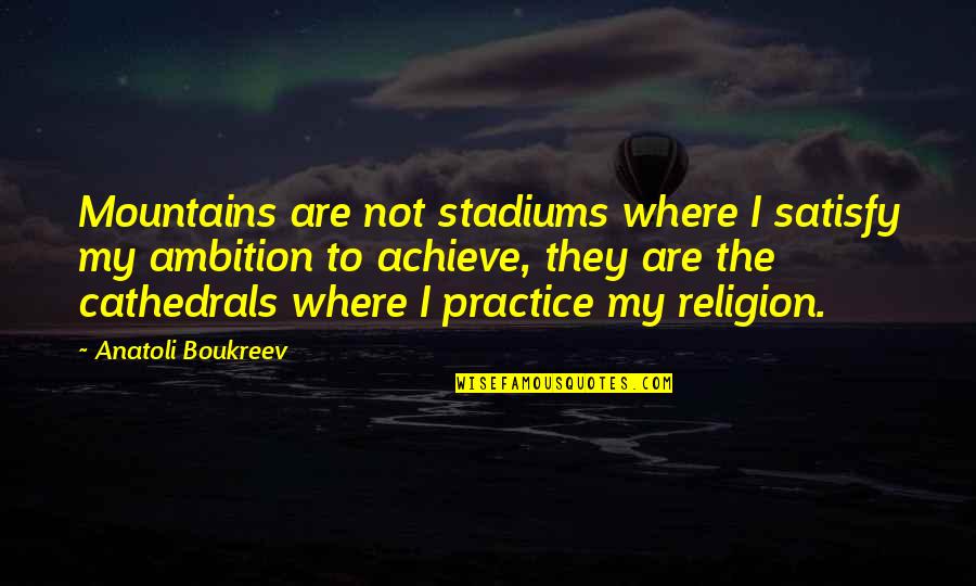 The Mountains Quotes By Anatoli Boukreev: Mountains are not stadiums where I satisfy my