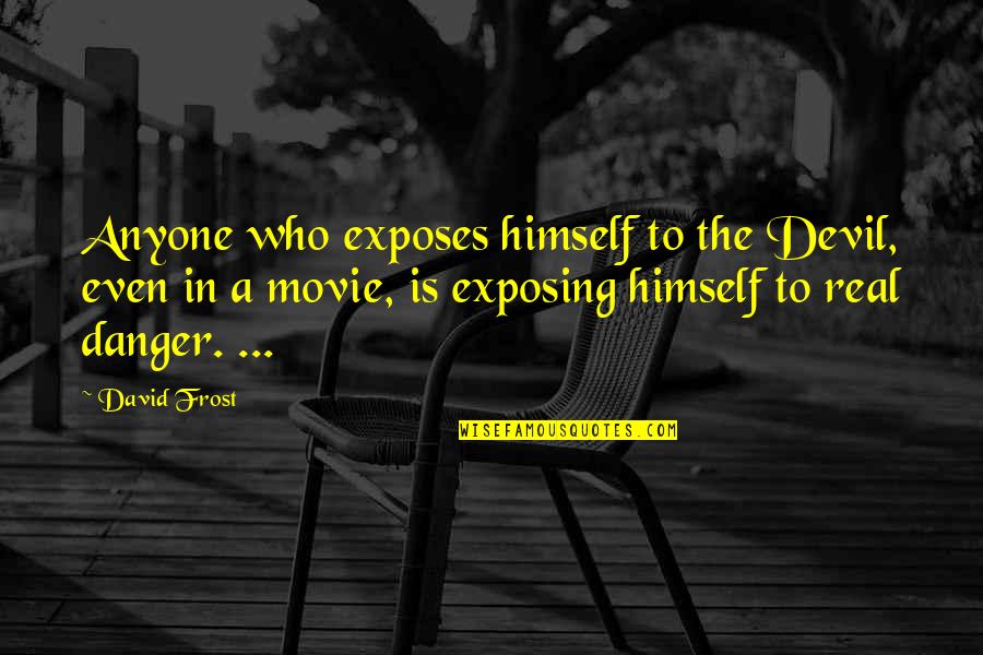 The Movie Quotes By David Frost: Anyone who exposes himself to the Devil, even