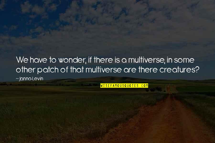The Multiverse Quotes By Janna Levin: We have to wonder, if there is a