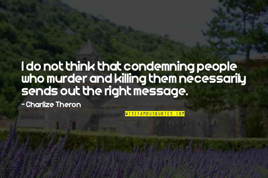 The Murder Quotes By Charlize Theron: I do not think that condemning people who